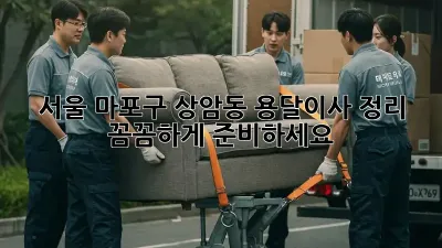 서울 마포구 상암동 용달이사 정리, 꼼꼼하게 준비하세요!