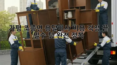 가평 조종면 용달이사, 비용 걱정 끝! 필수 팁 완전 정복